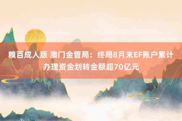 糗百成人版 澳门金管局：终局8月末EF账户累计办理资金划转金额超70亿元