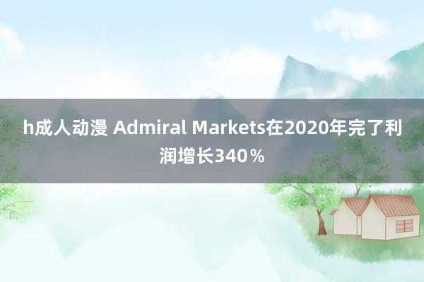 h成人动漫 Admiral Markets在2020年完了利润增长340％