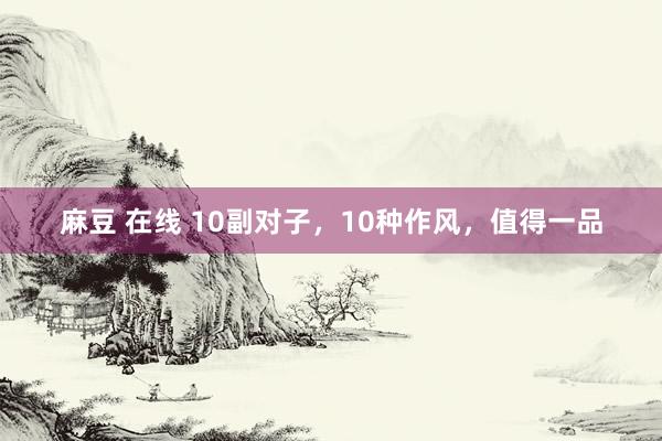 麻豆 在线 10副对子,10种作风,值得一品