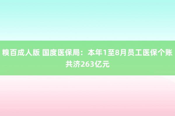 糗百成人版 国度医保局：本年1至8月员工医保个账共济263亿元