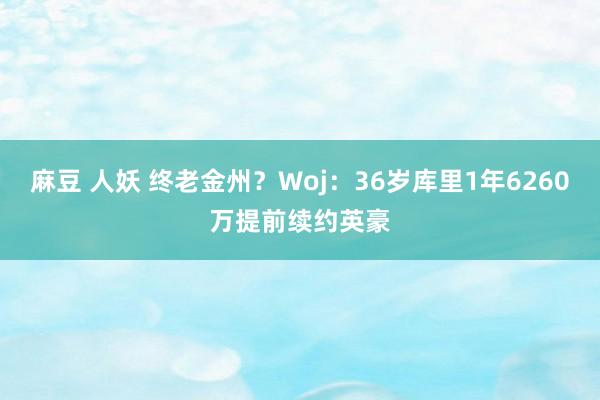 麻豆 人妖 终老金州？Woj：36岁库里1年6260万提前续约英豪