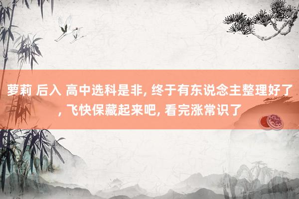 萝莉 后入 高中选科是非， 终于有东说念主整理好了，<a href=