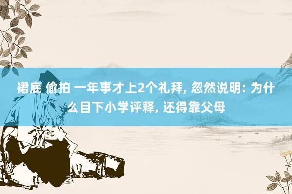 裙底 偷拍 一年事才上2个礼拜， 忽然说明: 为什么目下小学评释， 还得靠父母