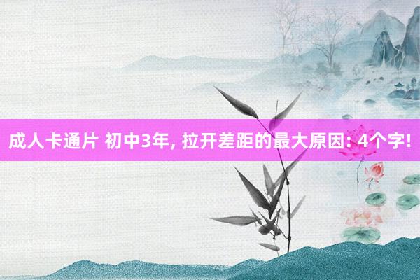 成人卡通片 初中3年， 拉开差距的最大原因: 4个字!