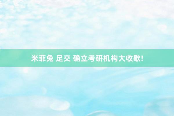米菲兔 足交 确立考研机构大收歇!