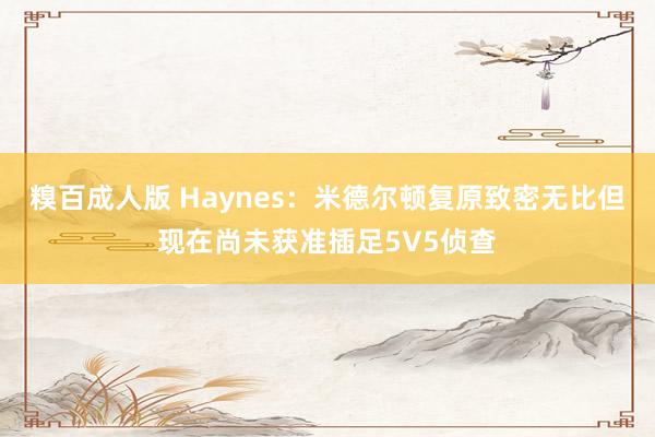 糗百成人版 Haynes:米德尔顿复原致密无比但现在尚未获准插足5V5侦查