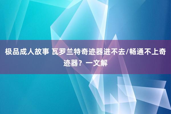 极品成人故事 瓦罗兰特奇迹器进不去/畅通不上奇迹器？一文解