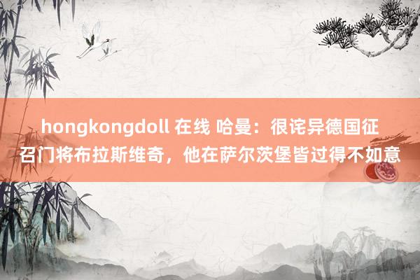 hongkongdoll 在线 哈曼：很诧异德国征召门将布拉斯维奇，他在萨尔茨堡皆过得不如意