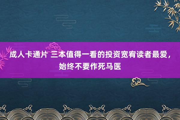 成人卡通片 三本值得一看的投资宽宥读者最爱，始终不要作死马医
