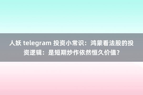 人妖 telegram 投资小常识：鸿蒙看法股的投资逻辑：是短期炒作依然恒久价值？
