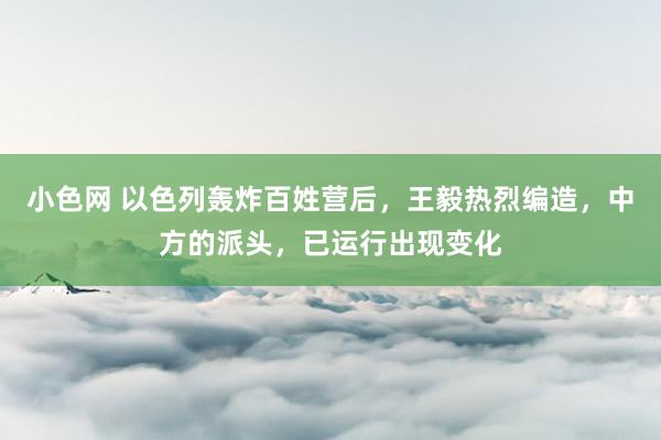 小色网 以色列轰炸百姓营后，王毅热烈编造，中方的派头，已运行出现变化