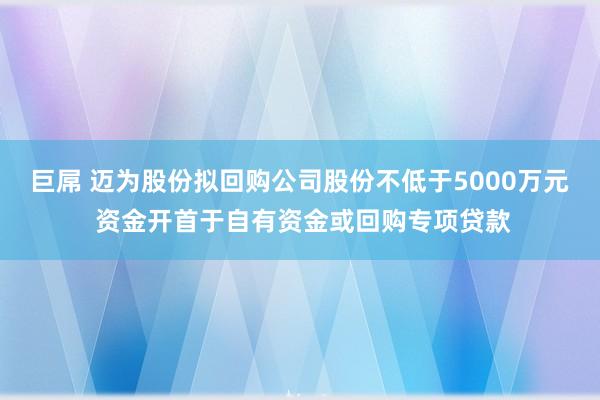 巨屌 迈为股份拟回购公司股份不低于5000万元 资金开首于自有资金或回购专项贷款