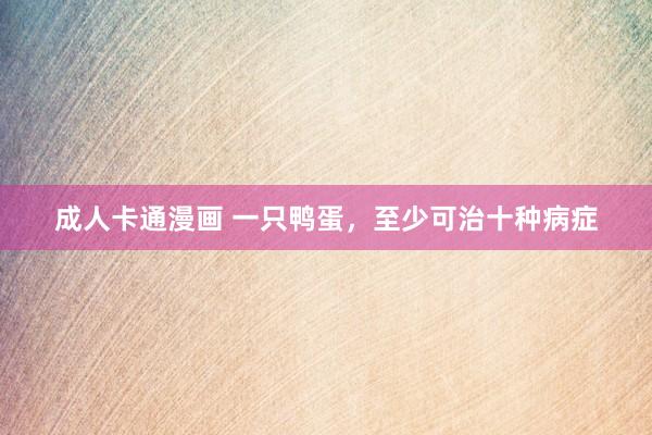 成人卡通漫画 一只鸭蛋，至少可治十种病症