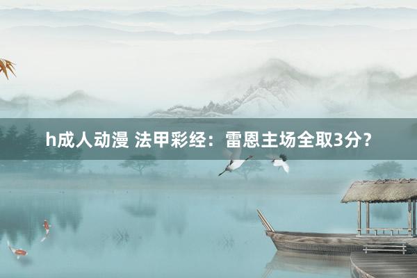 h成人动漫 法甲彩经：雷恩主场全取3分？