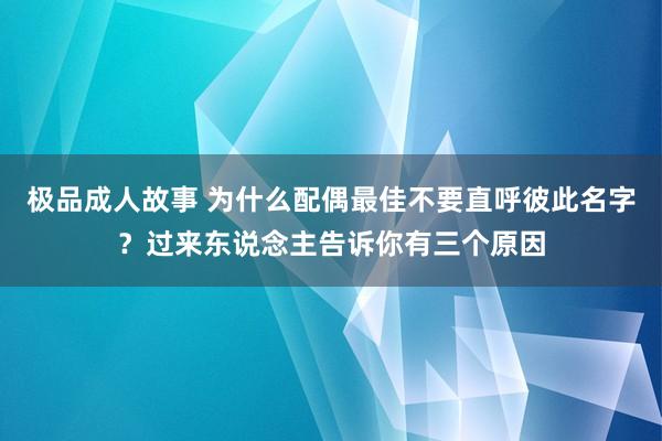 极品成人故事 为什么配偶最佳不要直呼彼此名字？过来东说念主告诉你有三个原因