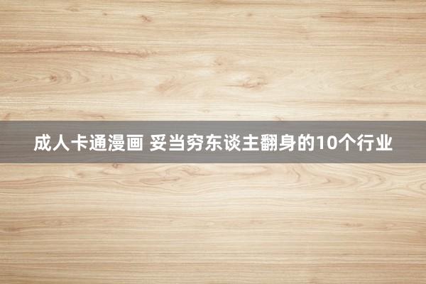 成人卡通漫画 妥当穷东谈主翻身的10个行业