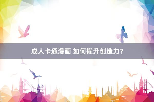 成人卡通漫画 如何擢升创造力？