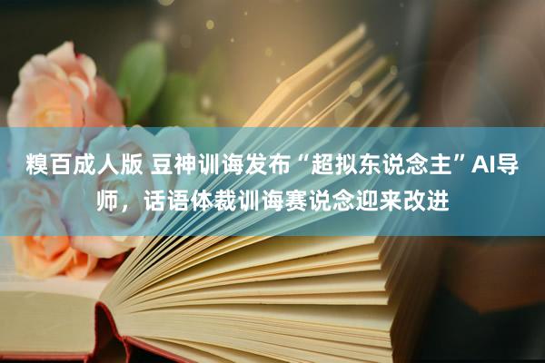 糗百成人版 豆神训诲发布“超拟东说念主”AI导师，话语体裁训诲赛说念迎来改进