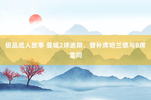 极品成人故事 曼城2球逾期，替补席哈兰德与B席雷同