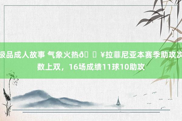 极品成人故事 气象火热🔥拉菲尼亚本赛季助攻次数上双，16场成绩11球10助攻