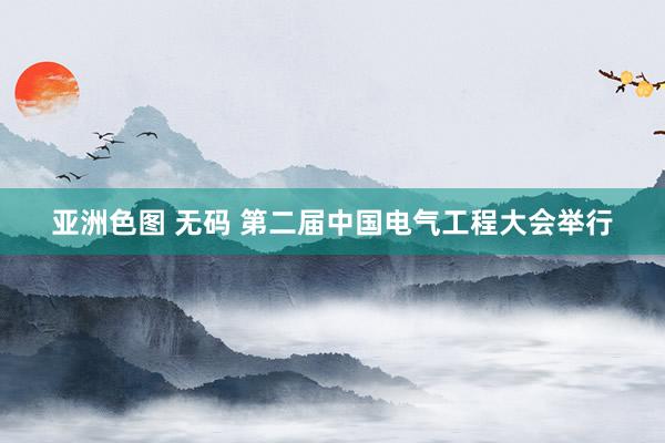 亚洲色图 无码 第二届中国电气工程大会举行