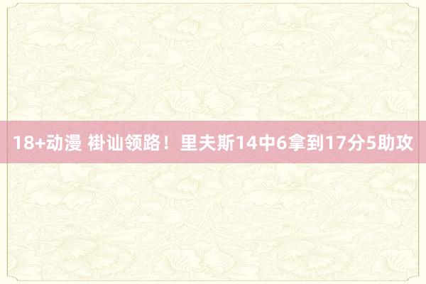 18+动漫 褂讪领路！里夫斯14中6拿到17分5助攻