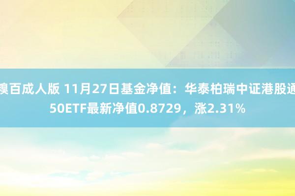 糗百成人版 11月27日基金净值：华泰柏瑞中证港股通50ETF最新净值0.8729，涨2.31%