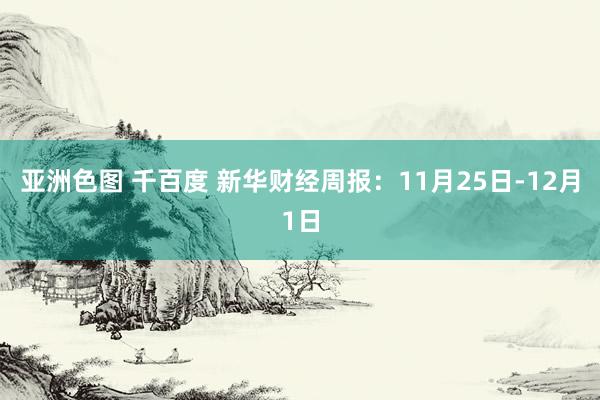 亚洲色图 千百度 新华财经周报：11月25日-12月1日