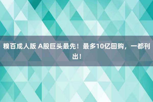 糗百成人版 A股巨头最先！最多10亿回购，一都刊出！