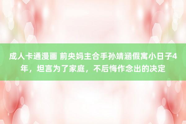 成人卡通漫画 前央妈主合手孙靖涵假寓小日子4年，坦言为了家庭，不后悔作念出的决定