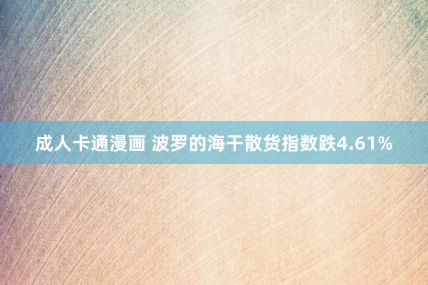 成人卡通漫画 波罗的海干散货指数跌4.61%