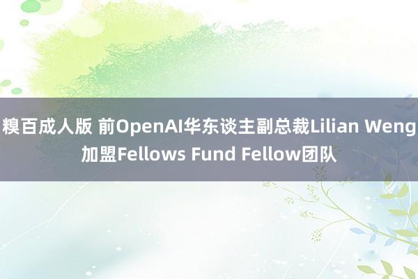 糗百成人版 前OpenAI华东谈主副总裁Lilian Weng加盟Fellows Fund Fellow团队