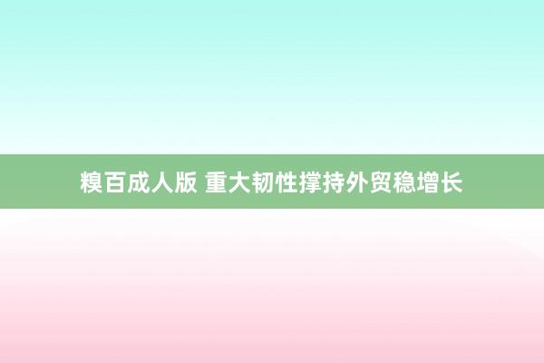 糗百成人版 重大韧性撑持外贸稳增长