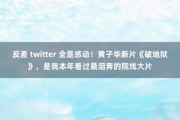 反差 twitter 全是感动！黄子华新片《破地狱》，是我本年看过最泪奔的院线大片