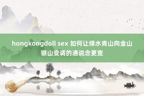 hongkongdoll sex 如何让绿水青山向金山银山变调的通说念更宽