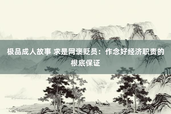 极品成人故事 求是网褒贬员：作念好经济职责的根底保证