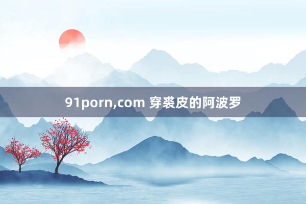91porn，com 穿裘皮的阿波罗
