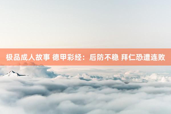 极品成人故事 德甲彩经：后防不稳 拜仁恐遭连败