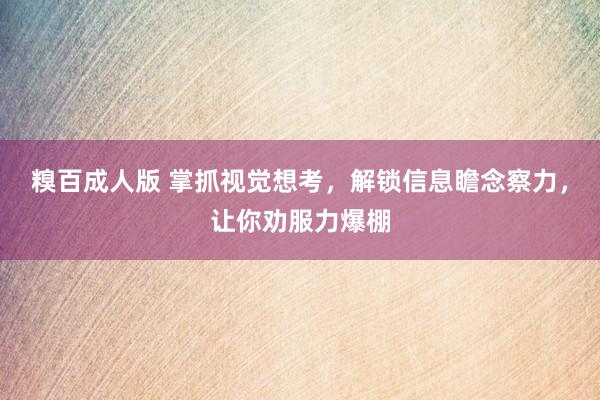 糗百成人版 掌抓视觉想考，解锁信息瞻念察力，让你劝服力爆棚