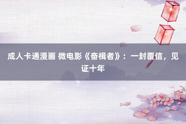 成人卡通漫画 微电影《奋楫者》：一封覆信，见证十年