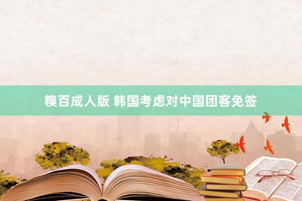糗百成人版 韩国考虑对中国团客免签