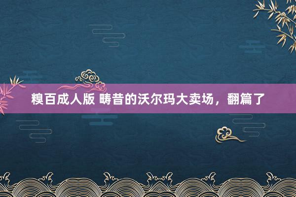糗百成人版 畴昔的沃尔玛大卖场，翻篇了