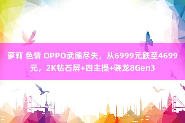萝莉 色情 OPPO武德尽失，从6999元跌至4699元，2K钻石屏+四主摄+骁龙8Gen3