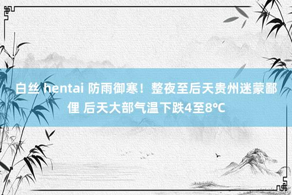 白丝 hentai 防雨御寒！整夜至后天贵州迷蒙鄙俚 后天大部气温下跌4至8℃