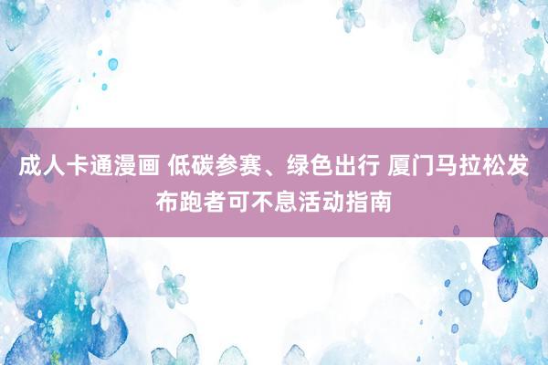 成人卡通漫画 低碳参赛、绿色出行 厦门马拉松发布跑者可不息活动指南