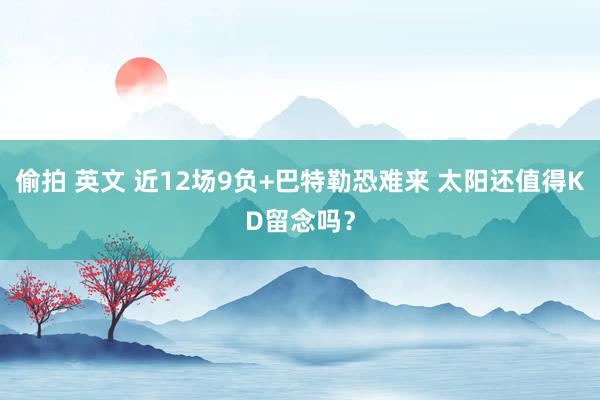 偷拍 英文 近12场9负+巴特勒恐难来 太阳还值得KD留念吗？