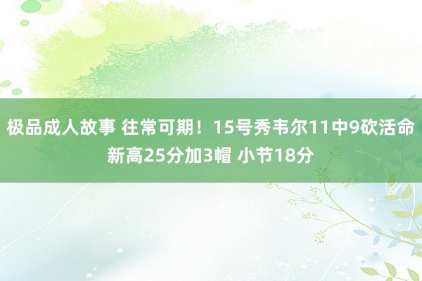 极品成人故事 往常可期！15号秀韦尔11中9砍活命新高25分加3帽 小节18分