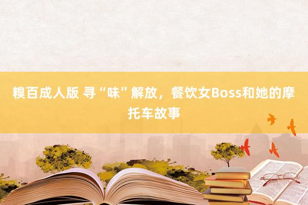 糗百成人版 寻“味”解放，餐饮女Boss和她的摩托车故事