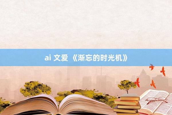 ai 文爱 《渐忘的时光机》