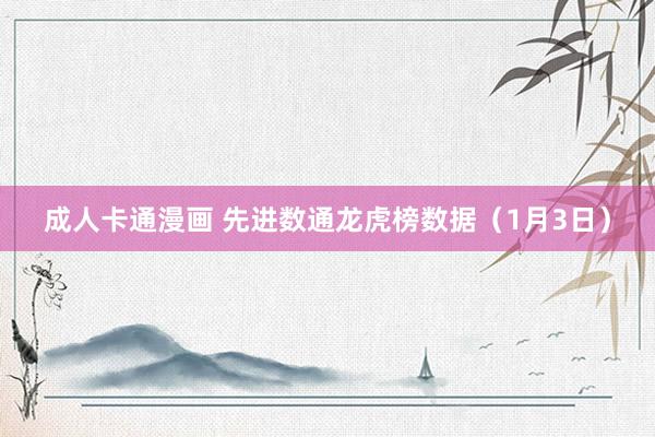 成人卡通漫画 先进数通龙虎榜数据（1月3日）